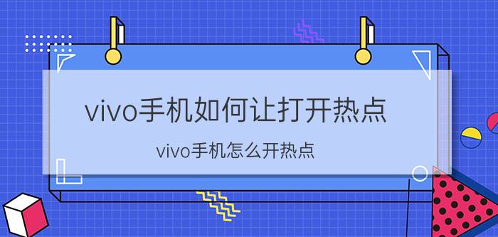 vivo手机如何让打开热点 vivo手机怎么开热点？